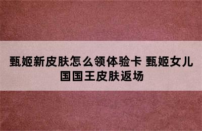 甄姬新皮肤怎么领体验卡 甄姬女儿国国王皮肤返场